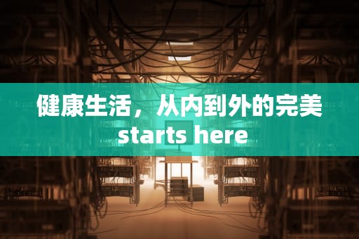 健康生活，从内到外的完美 starts here