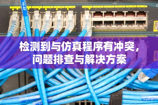 检测到与仿真程序有冲突，问题排查与解决方案