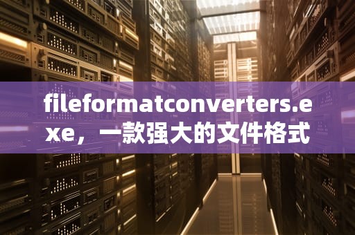 fileformatconverters.exe，一款强大的文件格式转换工具