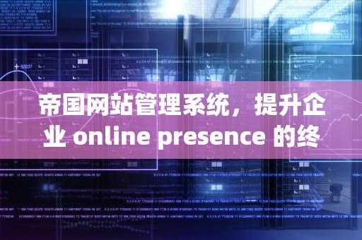 帝国网站管理系统，提升企业 online presence 的终极解决方案