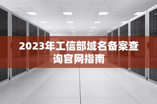 2023年工信部域名备案查询官网指南