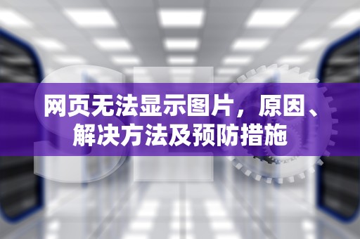 网页无法显示图片，原因、解决方法及预防措施
