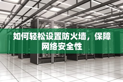 如何轻松设置防火墙，保障网络安全性