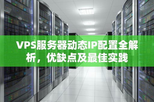 VPS服务器动态IP配置全解析，优缺点及最佳实践