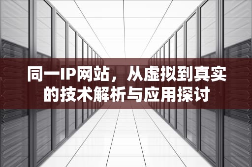 同一IP网站，从虚拟到真实的技术解析与应用探讨