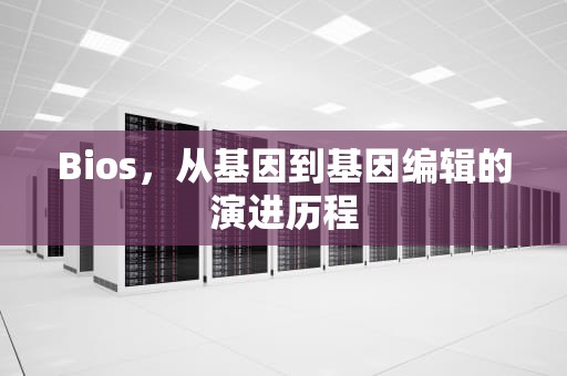 Bios，从基因到基因编辑的演进历程