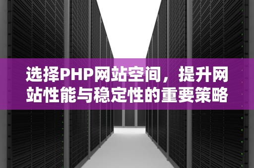 选择PHP网站空间，提升网站性能与稳定性的重要策略