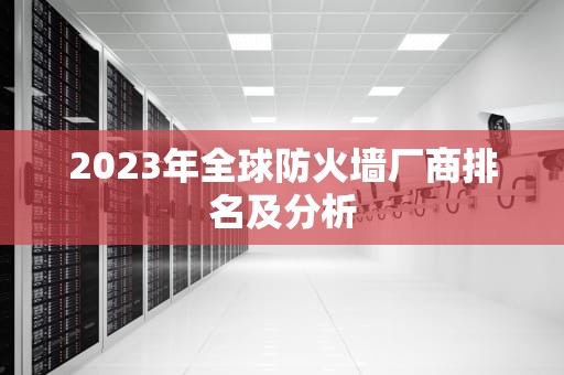 2023年全球防火墙厂商排名及分析