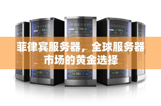 菲律宾服务器，全球服务器市场的黄金选择