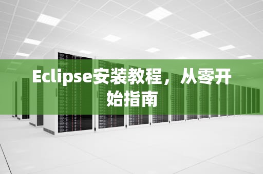 Eclipse安装教程，从零开始指南
