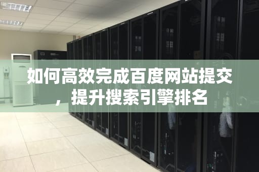 如何高效完成百度网站提交，提升搜索引擎排名