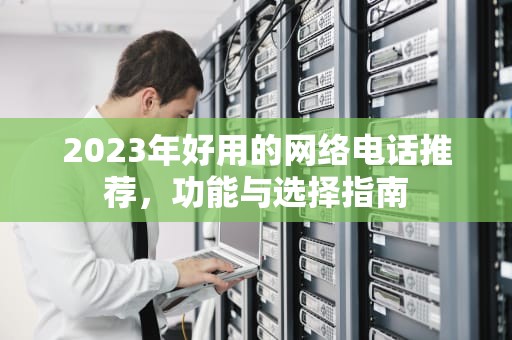 2023年好用的网络电话推荐，功能与选择指南