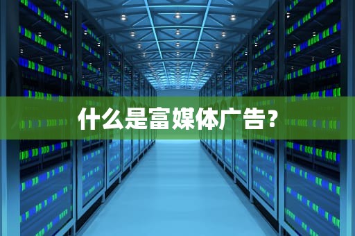 什么是富媒体广告？