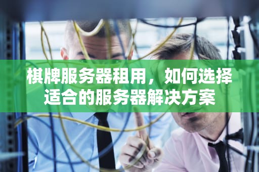 棋牌服务器租用，如何选择适合的服务器解决方案