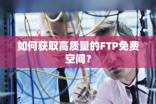 如何获取高质量的FTP免费空间？