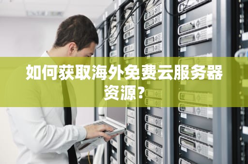 如何获取海外免费云服务器资源？