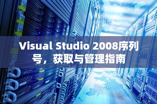 Visual Studio 2008序列号，获取与管理指南