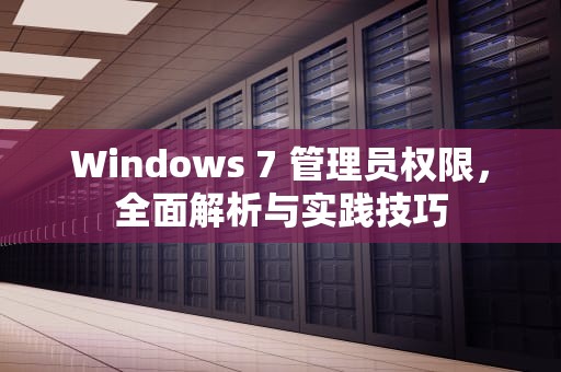 Windows 7 管理员权限，全面解析与实践技巧