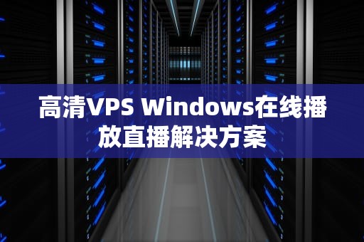 高清VPS Windows在线播放直播解决方案