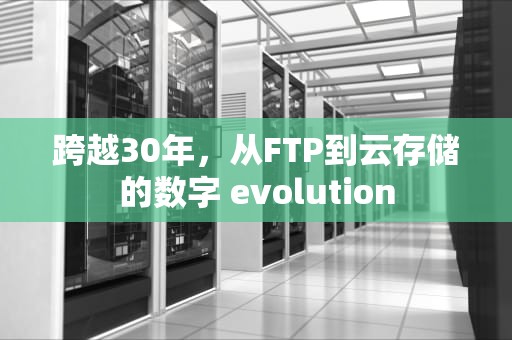 跨越30年，从FTP到云存储的数字 evolution