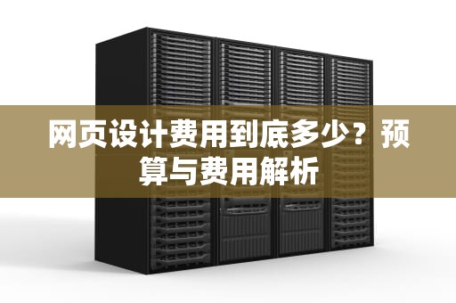网页设计费用到底多少？预算与费用解析