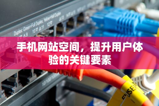 手机网站空间，提升用户体验的关键要素