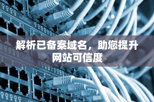 解析已备案域名，助您提升网站可信度