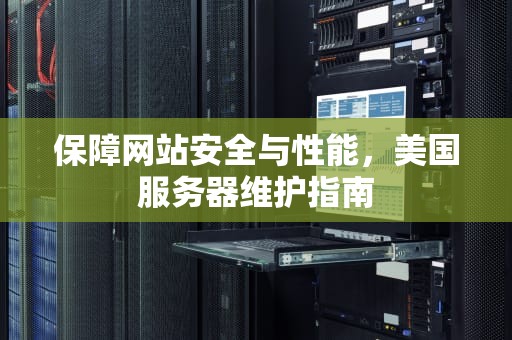 保障网站安全与性能，美国服务器维护指南