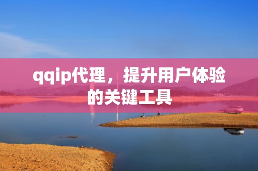qqip代理，提升用户体验的关键工具