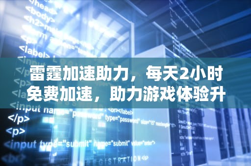 雷霆加速助力，每天2小时免费加速，助力游戏体验升级