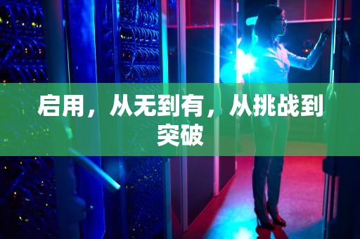 启用，从无到有，从挑战到突破