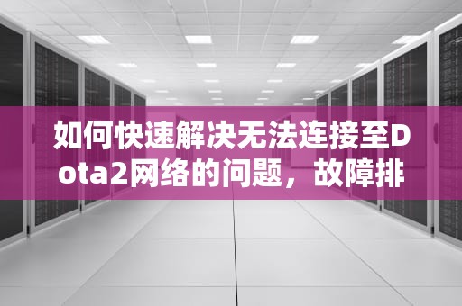 如何快速解决无法连接至Dota2网络的问题，故障排查与修复指南