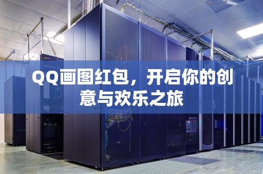 QQ画图红包，开启你的创意与欢乐之旅