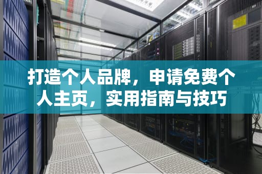 打造个人品牌,申请免费个人主页,实用指南与技巧 打造个人品牌,申请免费个人主页,实用指南与技巧