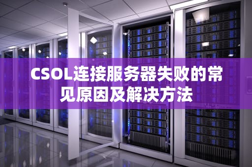 CSOL连接服务器失败的常见原因及解决方法 CSOL连接服务器失败的常见原因及解决方法