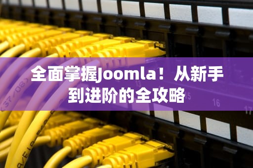 全面掌握Joomla！从新手到进阶的全攻略
