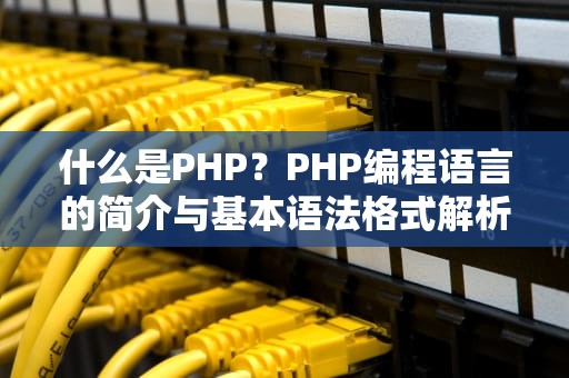 什么是PHP？PHP编程语言的简介与基本语法格式解析