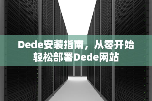 Dede安装指南，从零开始轻松部署Dede网站