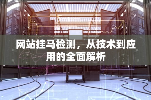 网站挂马检测，从技术到应用的全面解析
