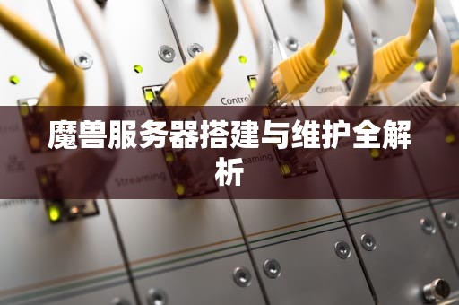 魔兽服务器搭建与维护全解析