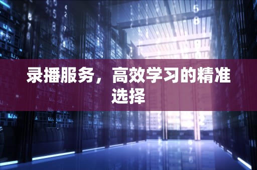 录播服务，高效学习的精准选择