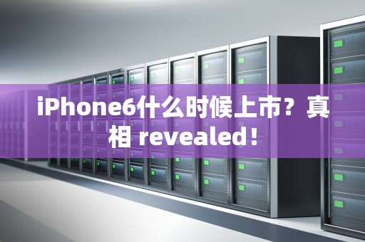 iPhone6什么时候上市？真相 revealed！