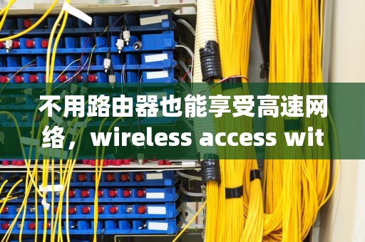 不用路由器也能享受高速网络，wireless access with access points和APs
