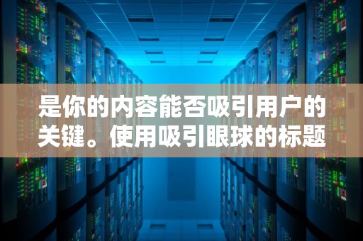 是你的内容能否吸引用户的关键。使用吸引眼球的标题，例如震惊！独家！限时优惠！等，可以迅速抓住用户的眼球