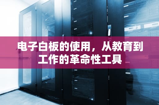 电子白板的使用，从教育到工作的革命性工具