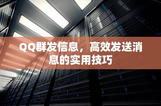 QQ群发信息，高效发送消息的实用技巧