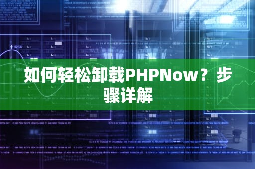 如何轻松卸载PHPNow？步骤详解
