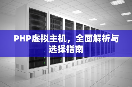 PHP虚拟主机，全面解析与选择指南