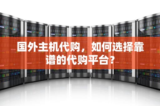 国外主机代购，如何选择靠谱的代购平台？