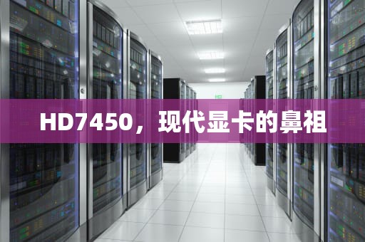 HD7450，现代显卡的鼻祖